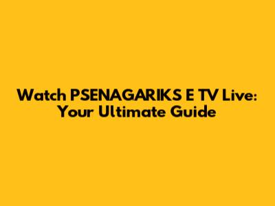 Watch PSENAGARIKS E TV Live: Your Ultimate Guide