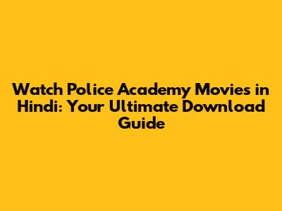 Watch Police Academy Movies in Hindi: Your Ultimate Download Guide