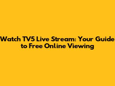 Watch TV5 Live Stream: Your Guide to Free Online Viewing