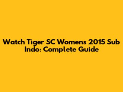 Watch Tiger SC Women's 2015 Sub Indo: Complete Guide