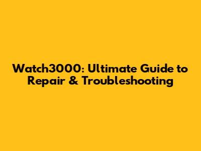 Watch3000: Ultimate Guide to Repair & Troubleshooting