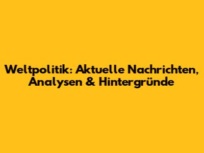 Weltpolitik: Aktuelle Nachrichten, Analysen & Hintergründe