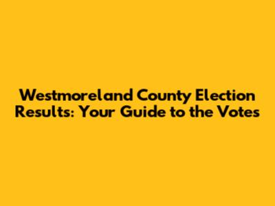 Westmoreland County Election Results: Your Guide to the Votes