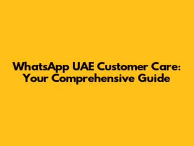WhatsApp UAE Customer Care: Your Comprehensive Guide
