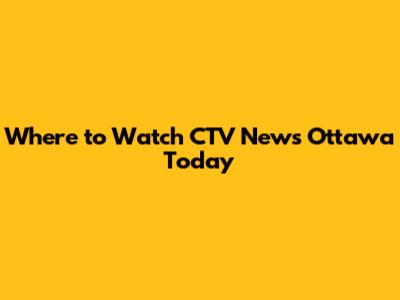 Where to Watch CTV News Ottawa Today