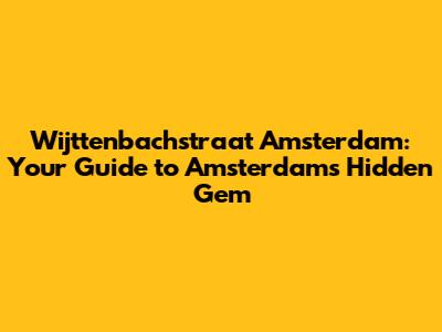 Wijttenbachstraat Amsterdam: Your Guide to Amsterdam's Hidden Gem