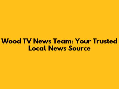 Wood TV News Team: Your Trusted Local News Source