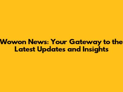 Wowon News: Your Gateway to the Latest Updates and Insights