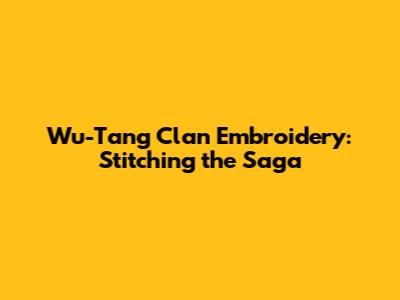 Wu-Tang Clan Embroidery: Stitching the Saga
