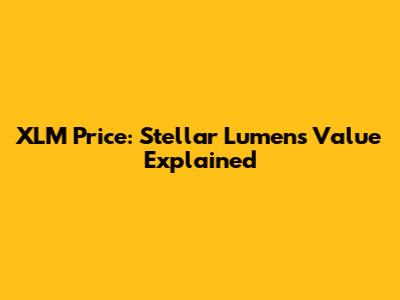 XLM Price: Stellar Lumens Value Explained