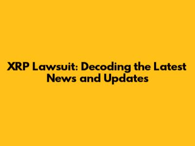 XRP Lawsuit: Decoding the Latest News and Updates