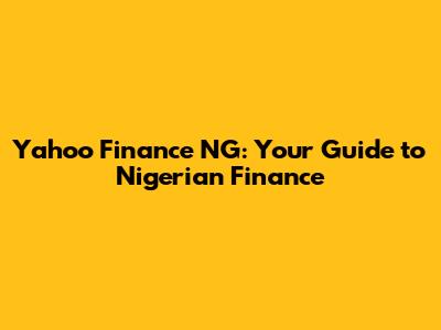 Yahoo Finance NG: Your Guide to Nigerian Finance