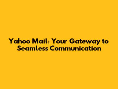 Yahoo Mail: Your Gateway to Seamless Communication