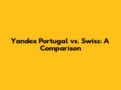 Yandex Portugal vs. Swiss: A Comparison