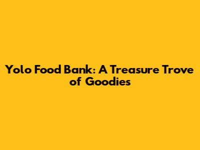 Yolo Food Bank: A Treasure Trove of Goodies