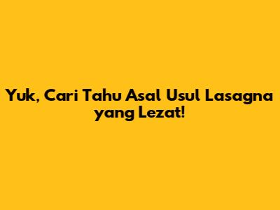 Yuk, Cari Tahu Asal Usul Lasagna yang Lezat!