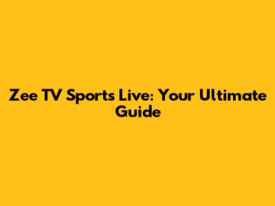 Zee TV Sports Live: Your Ultimate Guide