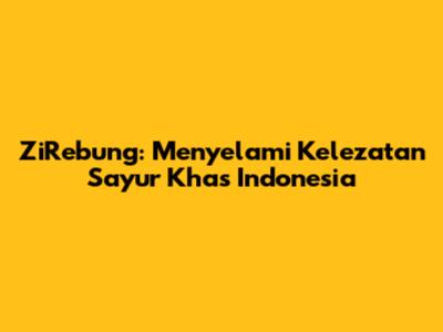 ZiRebung: Menyelami Kelezatan Sayur Khas Indonesia