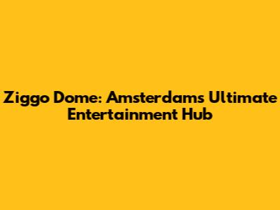 Ziggo Dome: Amsterdam's Ultimate Entertainment Hub