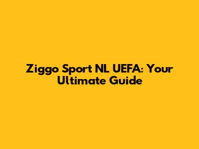 Ziggo Sport NL UEFA: Your Ultimate Guide
