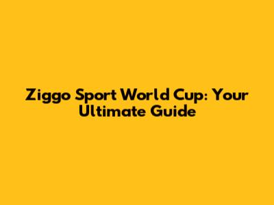 Ziggo Sport World Cup: Your Ultimate Guide