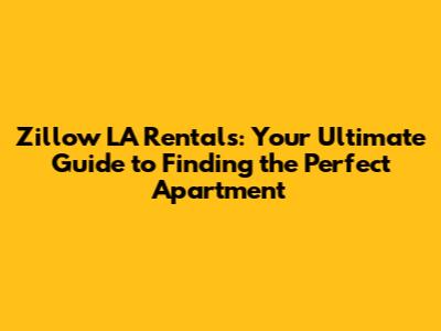 Zillow LA Rentals: Your Ultimate Guide to Finding the Perfect Apartment