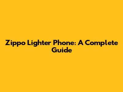 Zippo Lighter Phone: A Complete Guide