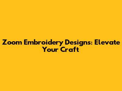 Zoom Embroidery Designs: Elevate Your Craft