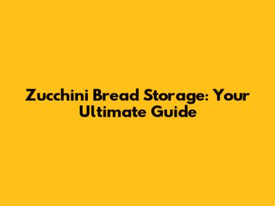 Zucchini Bread Storage: Your Ultimate Guide