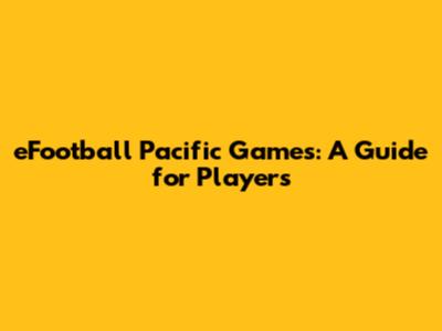 eFootball Pacific Games: A Guide for Players