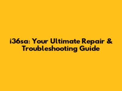 i36sa: Your Ultimate Repair & Troubleshooting Guide