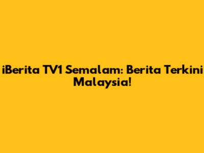 iBerita TV1 Semalam: Berita Terkini Malaysia!
