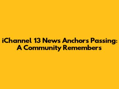 iChannel 13 News Anchor's Passing: A Community Remembers
