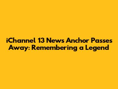 iChannel 13 News Anchor Passes Away: Remembering a Legend