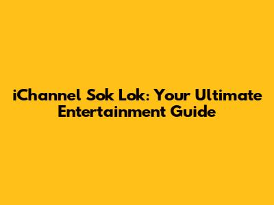 iChannel Sok Lok: Your Ultimate Entertainment Guide
