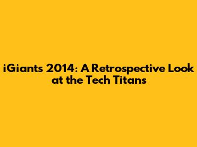 iGiants 2014: A Retrospective Look at the Tech Titans