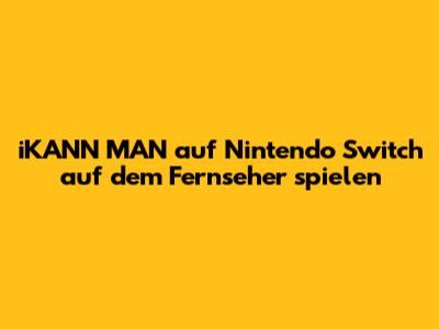 iKANN MAN auf Nintendo Switch auf dem Fernseher spielen