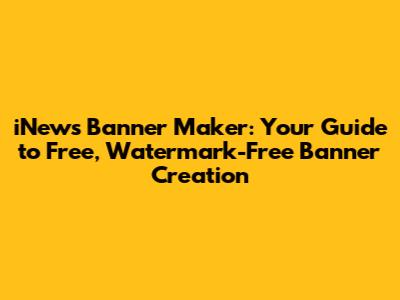 iNews Banner Maker: Your Guide to Free, Watermark-Free Banner Creation
