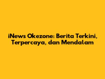 iNews Okezone: Berita Terkini, Terpercaya, dan Mendalam