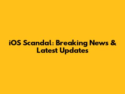 iOS Scandal: Breaking News & Latest Updates
