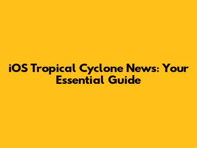 iOS Tropical Cyclone News: Your Essential Guide