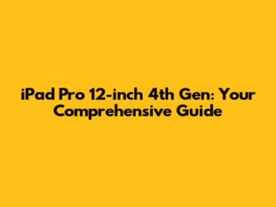 iPad Pro 12-inch 4th Gen: Your Comprehensive Guide