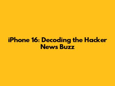 iPhone 16: Decoding the Hacker News Buzz