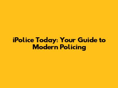 iPolice Today: Your Guide to Modern Policing
