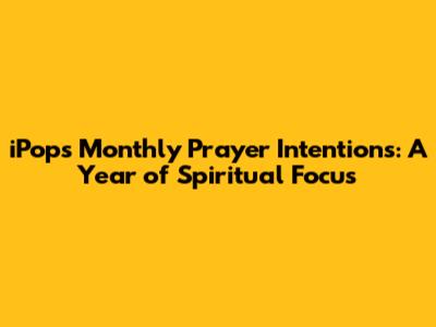 iPops Monthly Prayer Intentions: A Year of Spiritual Focus