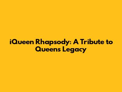 iQueen Rhapsody: A Tribute to Queen's Legacy