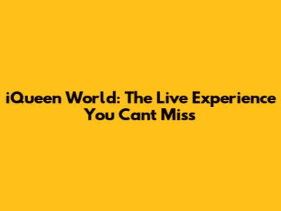 iQueen World: The Live Experience You Can't Miss