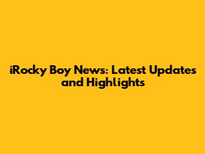iRocky Boy News: Latest Updates and Highlights