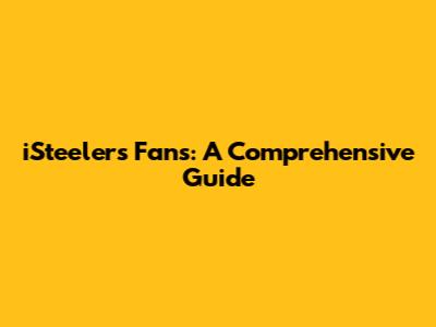 iSteelers Fans: A Comprehensive Guide