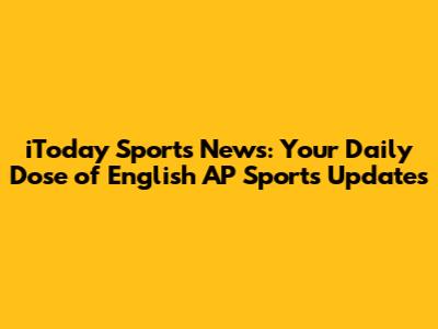 iToday Sports News: Your Daily Dose of English AP Sports Updates